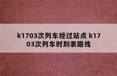 k1703次列车经过站点 k1703次列车时刻表路线